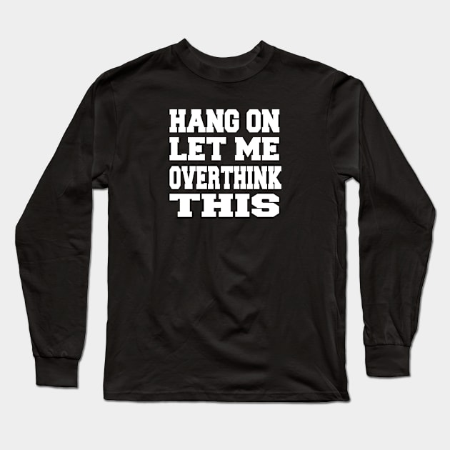 Hang on Let me overthink this Long Sleeve T-Shirt by ARBEEN Art